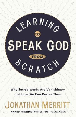 Learning to Speak God from Scratch: Why Sacred Words Are Vanishing-and How We Can Revive Them by Jonathan Merritt, Shauna Niequist