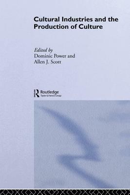 Cultural Industries and the Production of Culture by Allen J. Scott, Dominic Power