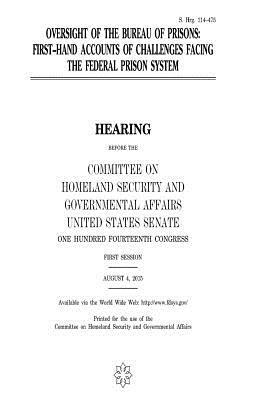 Oversight of the Bureau of Prisons: first-hand accounts of challenges facing the federal prison system by Committee on Homeland Secu Governmental, United States Congress, United States House of Senate