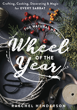 The Natural Home Wheel of the Year: Crafting, Cooking, Decorating and Magic for Every Sabbat by Raechel Henderson