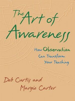 The Art of Awareness: How Observation Can Transform Your Teaching by Margie Carter, Deb Curtis