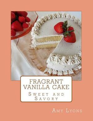 Fragrant Vanilla Cake: Sweet and Savory by Amy Lyons