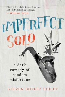 Imperfect Solo: A Dark Comedy of Random Misfortune by Steven Boykey Sidley