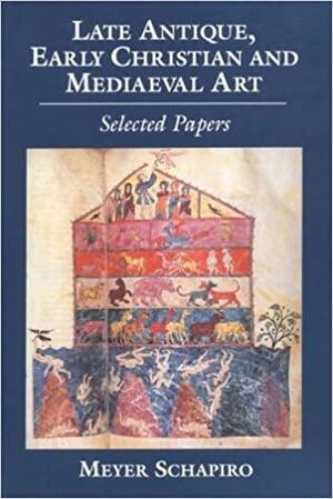 Late Antique, Early Christian and Medieval Art: Selected Papers by Meyer Schapiro