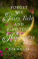 Forget the Fairy Tale and Find Your Happiness by Deb Miller