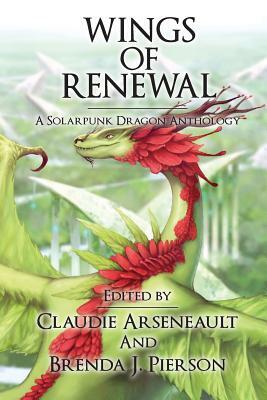 Wings of Renewal: A Solarpunk Dragon Anthology by Claudie Arseneault