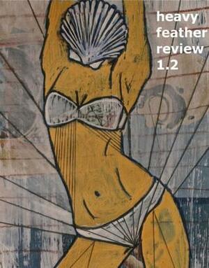 Heavy Feather Review 1.2 by Parker Tettleton, Faith Gardner, Dave Housley, Matthew Dexter, Taira Anderson, Michael John Sheehan, Rolli, W.F. Roby, Daniel D’Angelo, Joshua Kornreich, Mark Decarteret, Heavy Feather, Robert Duncan Gray, Patrick Kelling, Leia Penina Wilson, Jamie Iredell, Nathan Moore, Nick Kimbro, Dillon J. Welch, Robert Lopez, Hannah Stephenson, Sarah Bartlett, Shawn Maddey, David Tomaloff, F. Daniel Rzicznek, Zeke Jarvis, Rhonda Lott, Joshua R. Helms, J. Bradley, Mathias Svalina, Gary Glauber, Brian Beatty, William Henderson, Amy Lawless, M.g. Martin, Steve McGouldrick, David Brennan, Randolph Pfaff, Joshua Kleinberg