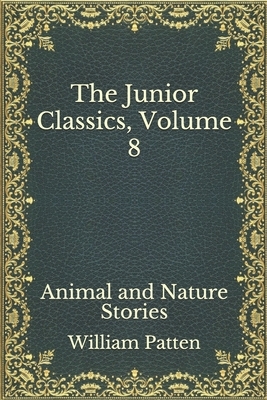 The Junior Classics, Volume 8: Animal and Nature Stories by William Patten