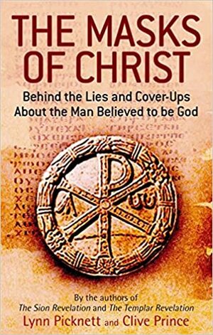 The Masks of Christ: Behind the Lies and Cover-Ups about the Man Believed to Be God. Lynn Picknett and Clive Prince by Lynn Picknett, Clive Prince