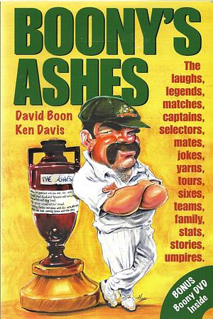 Boony's Ashes: The Laughs, Legends, Matches, Captains, Selectors, Mates, Jokes, Yarns, Tours, Sixes, Teams, Family, Stats, Stories, Umpires by David Boon, Ken Davis