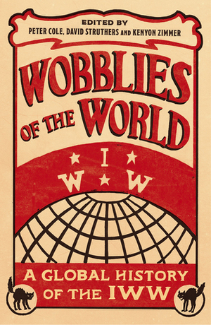 Wobblies of the World: A Global History of the IWW by Peter Cole, David Struthers, Kenyon Zimmer