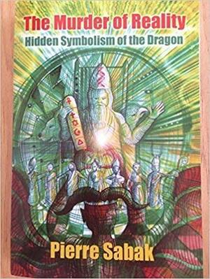 The Murder of Reality: Hidden Symbolism of the Dragon by Pierre Sabak, Neil Hague