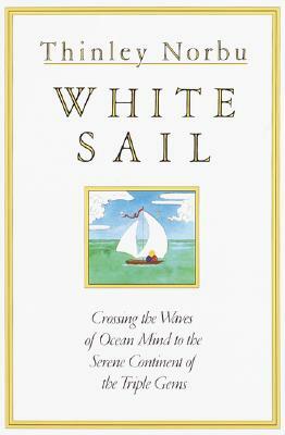 White Sail: Crossing the Waves of Ocean Mind to the Serene Continent of the Triple Gems by Thinley Norbu