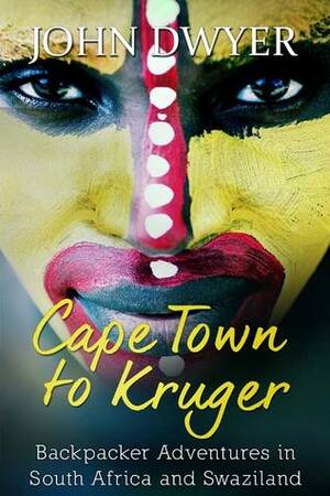 Cape Town to Kruger: Backpacker Travels in South Africa and Swaziland by John Dwyer