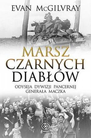 Marsz Czarnych Diabłów. Odyseja 1. Dywizji pancernej generała Maczka by Evan McGilvray