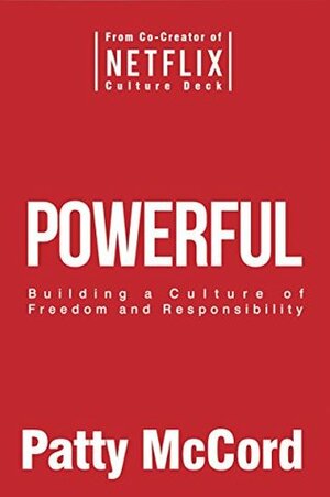 Powerful: Building a Culture of Freedom and Responsibility by Patty McCord