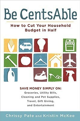 Be CentsAble: How to Cut Your Household Budget in Half by Kristin McKee, Chrissy Pate
