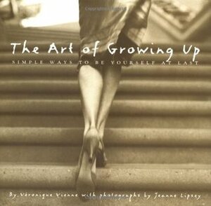 The Art of Growing Up: Simple Ways to Be Yourself at Last by Veronique Vienne, Jeanne Lipsey