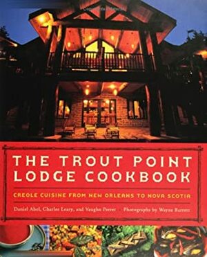 The Trout Point Lodge Cookbook: Creole Cuisine from New Orleans to Nova Scotia by Daniel Abel