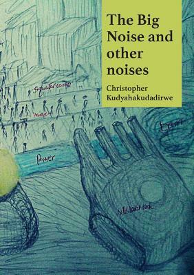 The Big Noise and Other Noises by Christopher Kudyahakudadirwe
