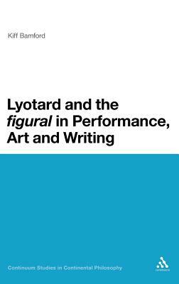 Lyotard and the 'figural' in Performance, Art and Writing by Kiff Bamford