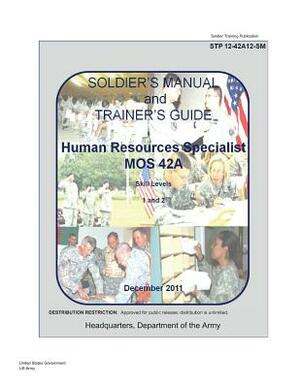 Soldier Training Publication STP 12-42A12-SM Soldier's Manual and Trainer's Guide MOS 42A Skill Levels 1/2, Human Resource Specialist June 2011 US Arm by United States Government Us Army