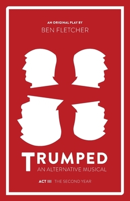 TRUMPED (An Alternative Musical), Act III by Ben Fletcher