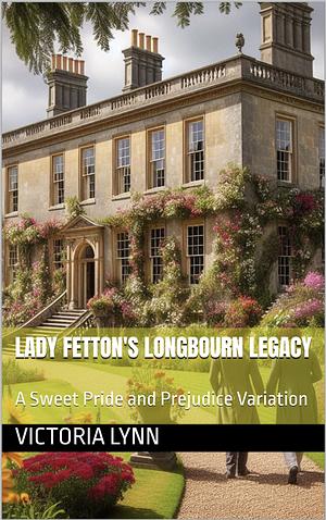 Lady Fetton's Longbourn Legacy: A Sweet Pride and Prejudice Variation  by Victoria Lynn