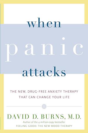 When Panic Attacks: The New, Drug-Free Anxiety Therapy That Can Change Your Life by David D. Burns
