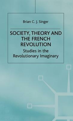 Society, Theory and the French Revolution: Studies in the Revolutionary Imaginary by Brian Singer