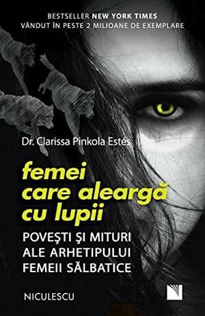 Femei Care Alearga Cu Lupii. Povesti Si Mituri Ale Ahietipului Femeii Salbatice by Clarissa Pinkola Estés