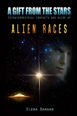 A Gift From The Stars: Extraterrestrial Contacts and Guide of Alien Races by Elena Danaan