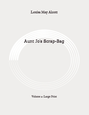 Aunt Jo's Scrap-Bag: Volume 2: Large Print by Louisa May Alcott