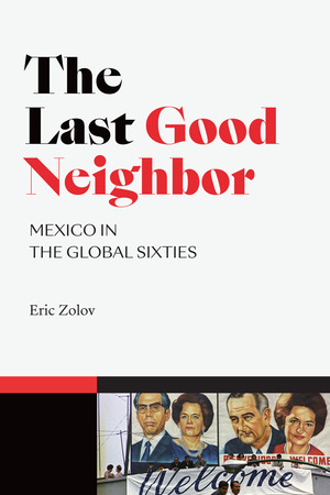 The Last Good Neighbor: Mexico in the Global Sixties by Eric Zolov