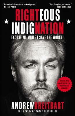 Righteous Indignation: Excuse Me While I Save the World! by Andrew Breitbart