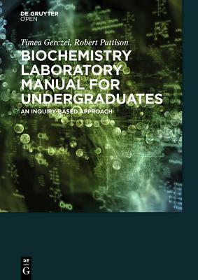 Biochemistry Laboratory Manual for Undergraduates: An Inquiry-Based Approach by Scott Pattison, Timea Gerczei Fernandez, Timea Gerczei