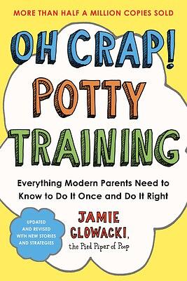 Oh Crap! Potty Training: Everything Modern Parents Need to Know to Do It Once and Do It Right by Jamie Glowacki