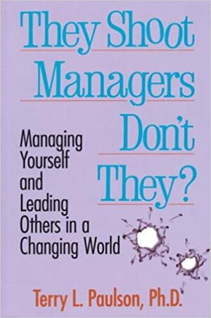 They Shoot Managers, Don't They?: Managing Yourself and Leading Others in a Changing World by Terry L. Paulson