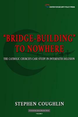 "Bridge-Building" to Nowhere: The Catholic Church's Case Study in Interfaith Delusion by Stephen Coughlin