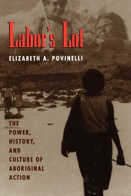 Labor's Lot: The Power, History, and Culture of Aboriginal Action by Elizabeth A. Povinelli