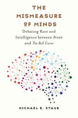 The Mismeasure of Minds: Debating Race and Intelligence Between Brown and the Bell Curve by Michael E. Staub