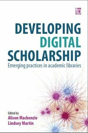 Developing Digital Scholarship: Emerging Practices in Academic Libraries by Alison MacKenzie, Lindsay Martin
