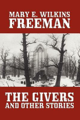 The Givers and Other Stories by Mary E. Wilkins, Mary Eleanor Wilkins Freeman
