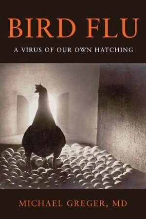 Bird Flu: A Virus of Our Own Hatching by Michael Greger