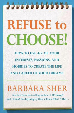 Refuse to Choose!: Use All of Your Interests, Passions, and Hobbies to Create the Life and Career of Your Dreams by Barbara Sher