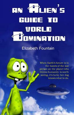 An Alien's Guide To World Domination by Elizabeth Fountain