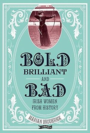 Bold, Brilliant & Bad: Irish Women from History by Marian Broderick