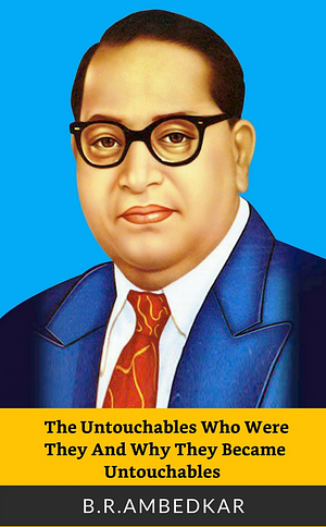 The Untouchables Who Were They and Why They Became Untouchables ? by B.R. Ambedkar