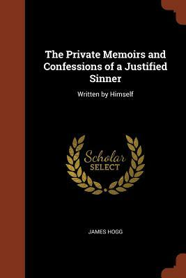 The Private Memoirs and Confessions of a Justified Sinner: Written by Himself by James Hogg