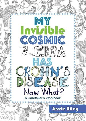 My Invisible Cosmic Zebra Has Crohn's Disease - Now What? by Jessie Riley